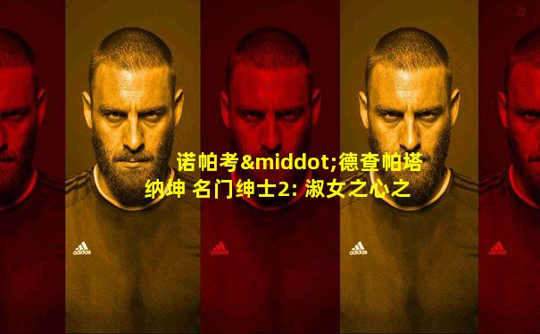 诺帕考·德查帕塔纳坤 名门绅士2: 淑女之心之明月皎皎